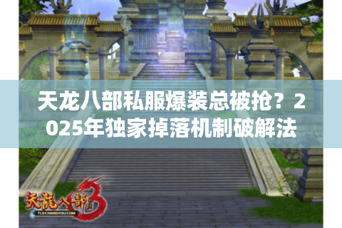 天龙八部私服爆装总被抢?2025年独家掉落机制破解法 天龙八部私服爆装总被抢?2025年独家掉落机制破解法