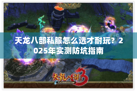 天龙八部私服怎么选才耐玩？2025年实测防坑指南