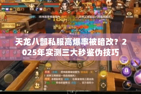 天龙八部私服高爆率被暗改?2025年实测三大秒鉴伪技巧 天龙八部私服高爆率被暗改?2025年实测三大秒鉴伪技巧