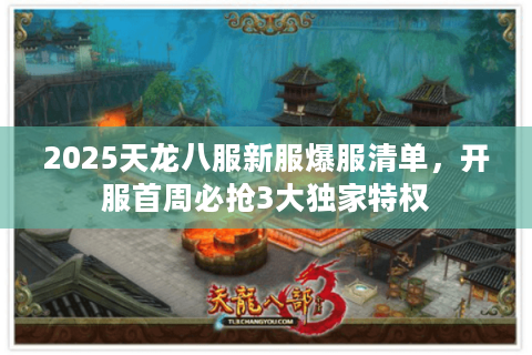 2025天龙八服新服爆服清单，开服首周必抢3大独家特权