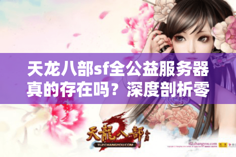 天龙八部sf全公益服务器真的存在吗?深度剖析零氪金玩家的终极选择 天龙八部sf全公益服务器真的存在吗?深度剖析零氪金玩家的终极选择