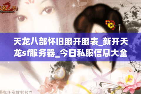 天龙八部怀旧服开服表_新开天龙sf服务器_今日私服信息大全