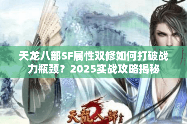 天龙八部SF属性双修如何打破战力瓶颈?2025实战攻略揭秘 天龙八部SF属性双修如何打破战力瓶颈?2025实战攻略揭秘