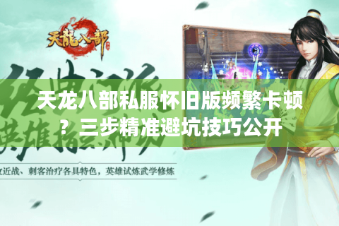 天龙八部私服怀旧版频繁卡顿?三步精准避坑技巧公开 天龙八部私服怀旧版频繁卡顿?三步精准避坑技巧公开