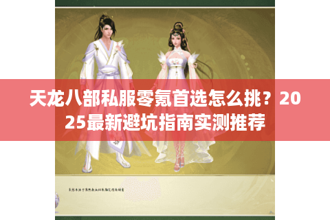 天龙八部私服零氪首选怎么挑？2025最新避坑指南实测推荐