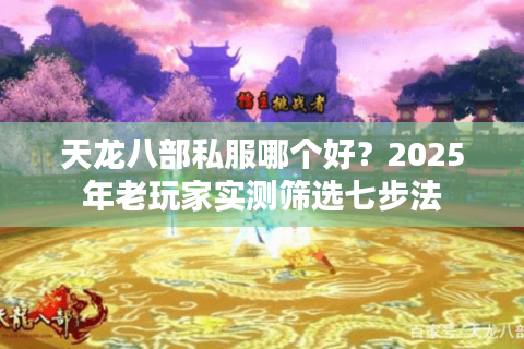 天龙八部私服哪个好?2025年老玩家实测筛选七步法 天龙八部私服哪个好?2025年老玩家实测筛选七步法
