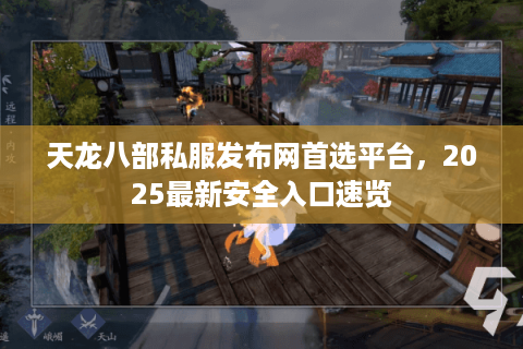 天龙八部私服发布网首选平台，2025最新安全入口速览