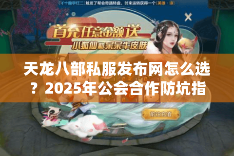 天龙八部私服发布网怎么选？2025年公会合作防坑指南
