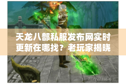 天龙八部私服发布网实时更新在哪找?老玩家揭晓防坑秘籍 天龙八部私服发布网实时更新在哪找?老玩家揭晓防坑秘籍