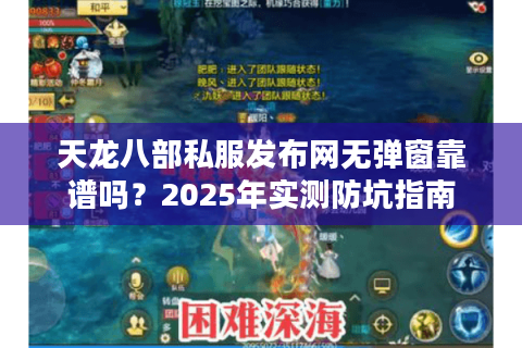 天龙八部私服发布网无弹窗靠谱吗？2025年实测防坑指南