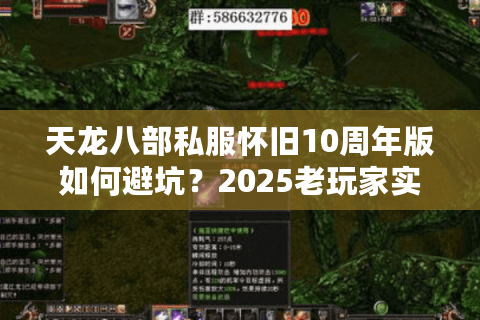 天龙八部私服怀旧10周年版如何避坑?2025老玩家实测5招筛选法 天龙八部私服怀旧10周年版如何避坑?2025老玩家实测5招筛选法