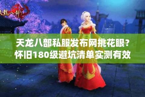 天龙八部私服发布网挑花眼?怀旧180级避坑清单实测有效 天龙八部私服发布网挑花眼?怀旧180级避坑清单实测有效