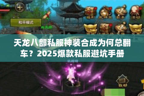 天龙八部私服神装合成为何总翻车?2025爆款私服避坑手册 天龙八部私服神装合成为何总翻车?2025爆款私服避坑手册
