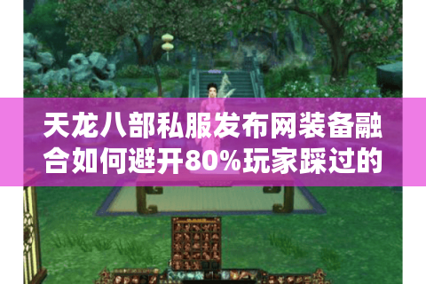 天龙八部私服发布网装备融合如何避开80%玩家踩过的坑？