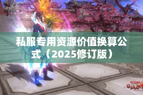 私服专用资源价值换算公式(2025修订版) 私服专用资源价值换算公式(2025修订版)
