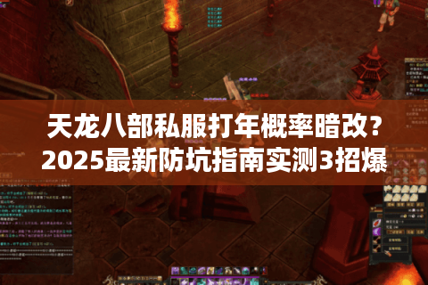 天龙八部私服打年概率暗改?2025最新防坑指南实测3招爆率翻倍 天龙八部私服打年概率暗改?2025最新防坑指南实测3招爆率翻倍