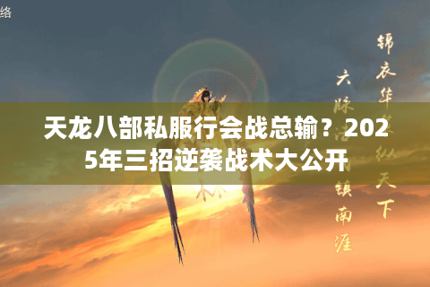 天龙八部私服行会战总输?2025年三招逆袭战术大公开 天龙八部私服行会战总输?2025年三招逆袭战术大公开