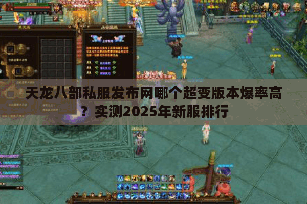 天龙八部私服发布网哪个超变版本爆率高?实测2025年新服排行 天龙八部私服发布网哪个超变版本爆率高?实测2025年新服排行