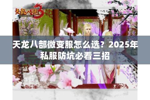天龙八部微变服怎么选?2025年私服防坑必看三招 天龙八部微变服怎么选?2025年私服防坑必看三招