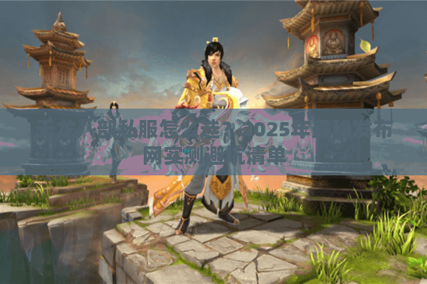 天龙八部私服怎么选?2025年最稳发布网实测避坑清单 天龙八部私服怎么选?2025年最稳发布网实测避坑清单