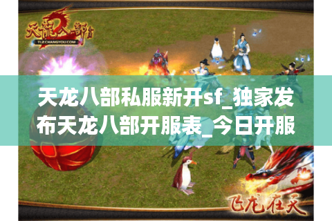 天龙八部私服新开sf_独家发布天龙八部开服表_今日开服大全 天龙八部私服新开sf_独家发布天龙八部开服表_今日开服大全