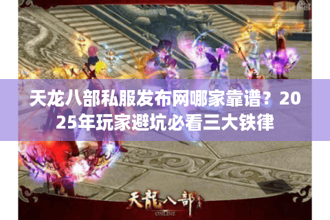 天龙八部私服发布网哪家靠谱?2025年玩家避坑必看三大铁律 天龙八部私服发布网哪家靠谱?2025年玩家避坑必看三大铁律