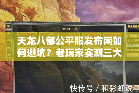 天龙八部公平服发布网如何避坑？老玩家实测三大筛选法则