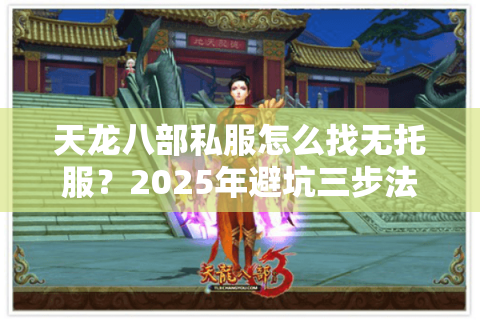 天龙八部私服怎么找无托服？2025年避坑三步法实测有效