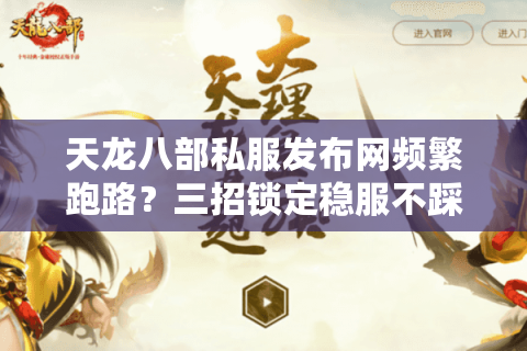 天龙八部私服发布网频繁跑路?三招锁定稳服不踩坑 天龙八部私服发布网频繁跑路?三招锁定稳服不踩坑