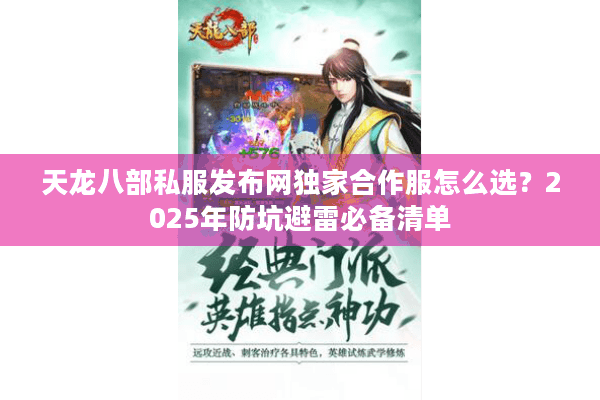 天龙八部私服发布网独家合作服怎么选?2025年防坑避雷必备清单 天龙八部私服发布网独家合作服怎么选?2025年防坑避雷必备清单
