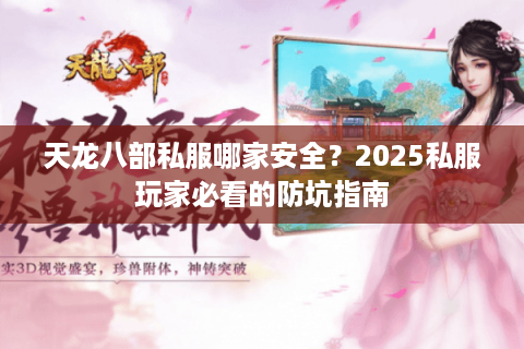 天龙八部私服哪家安全?2025私服玩家必看的防坑指南 天龙八部私服哪家安全?2025私服玩家必看的防坑指南