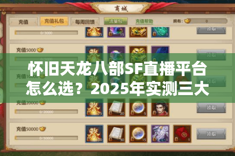 怀旧天龙八部SF直播平台怎么选?2025年实测三大避坑指南 怀旧天龙八部SF直播平台怎么选?2025年实测三大避坑指南