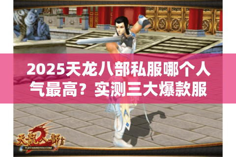 2025天龙八部私服哪个人气最高?实测三大爆款服务器对比 2025天龙八部私服哪个人气最高?实测三大爆款服务器对比