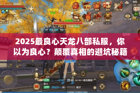 2025最良心天龙八部私服,你以为良心?颠覆真相的避坑秘籍 2025最良心天龙八部私服,你以为良心?颠覆真相的避坑秘籍
