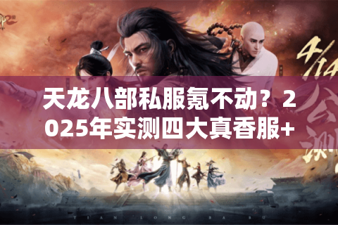 天龙八部私服氪不动?2025年实测四大真香服+避坑秘籍 天龙八部私服氪不动?2025年实测四大真香服+避坑秘籍