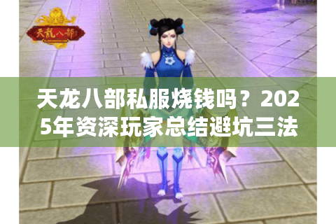 天龙八部私服烧钱吗?2025年资深玩家总结避坑三法则 天龙八部私服烧钱吗?2025年资深玩家总结避坑三法则