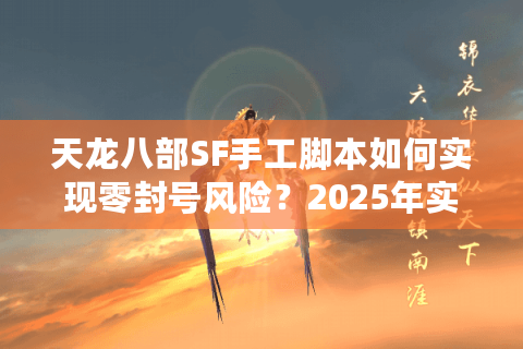 天龙八部SF手工脚本如何实现零封号风险?2025年实测解决方案 天龙八部SF手工脚本如何实现零封号风险?2025年实测解决方案