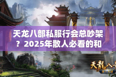 天龙八部私服行会总吵架?2025年散人必看的和谐管理方案 天龙八部私服行会总吵架?2025年散人必看的和谐管理方案