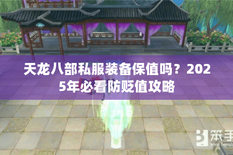 天龙八部私服装备保值吗?2025年必看防贬值攻略 天龙八部私服装备保值吗?2025年必看防贬值攻略