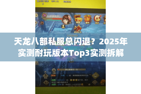 天龙八部私服总闪退?2025年实测耐玩版本Top3实测拆解 天龙八部私服总闪退?2025年实测耐玩版本Top3实测拆解