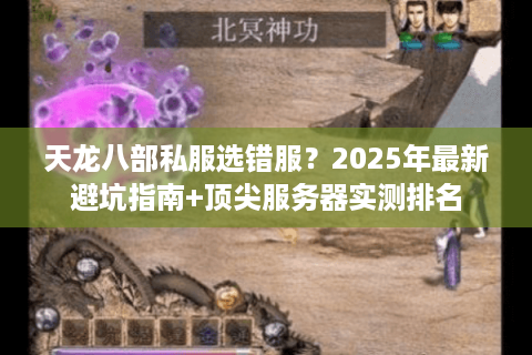 天龙八部私服选错服?2025年最新避坑指南+顶尖服务器实测排名 天龙八部私服选错服?2025年最新避坑指南+顶尖服务器实测排名