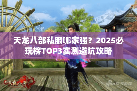 天龙八部私服哪家强?2025必玩榜TOP3实测避坑攻略 天龙八部私服哪家强?2025必玩榜TOP3实测避坑攻略