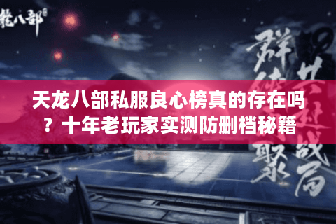 天龙八部私服良心榜真的存在吗?十年老玩家实测防删档秘籍 天龙八部私服良心榜真的存在吗?十年老玩家实测防删档秘籍