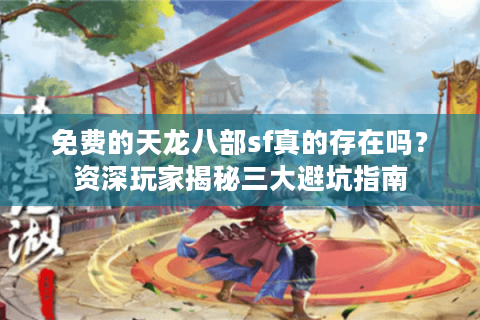 免费的天龙八部sf真的存在吗?资深玩家揭秘三大避坑指南 免费的天龙八部sf真的存在吗?资深玩家揭秘三大避坑指南