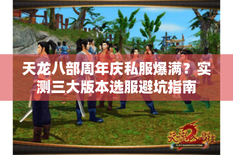 天龙八部周年庆私服爆满?实测三大版本选服避坑指南 天龙八部周年庆私服爆满?实测三大版本选服避坑指南