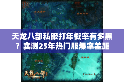 天龙八部私服打年概率有多黑?实测25年热门服爆率差距 天龙八部私服打年概率有多黑?实测25年热门服爆率差距