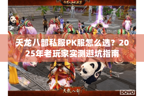 天龙八部私服PK服怎么选?2025年老玩家实测避坑指南 天龙八部私服PK服怎么选?2025年老玩家实测避坑指南