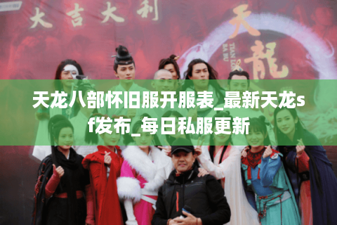 天龙八部怀旧服开服表_最新天龙sf发布_每日私服更新 天龙八部怀旧服开服表_最新天龙sf发布_每日私服更新