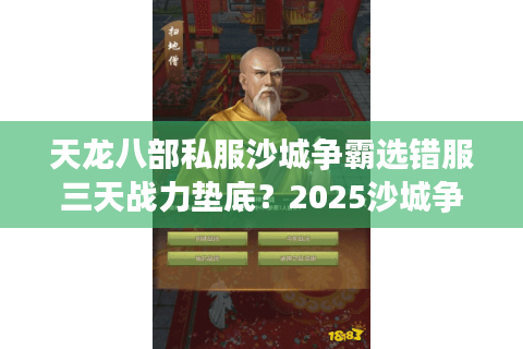天龙八部私服沙城争霸选错服三天战力垫底?2025沙城争霸最狠避坑指南 天龙八部私服沙城争霸选错服三天战力垫底?2025沙城争霸最狠避坑指南