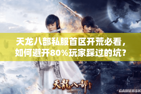 天龙八部私服首区开荒必看,如何避开80%玩家踩过的坑? 天龙八部私服首区开荒必看,如何避开80%玩家踩过的坑?